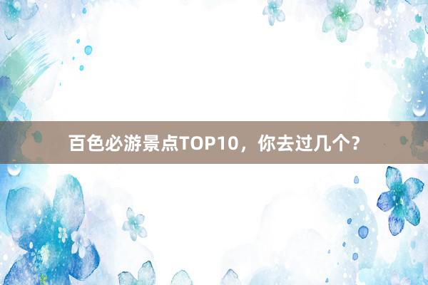 百色必游景点TOP10，你去过几个？