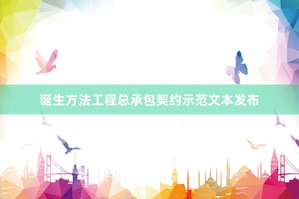 诞生方法工程总承包契约示范文本发布