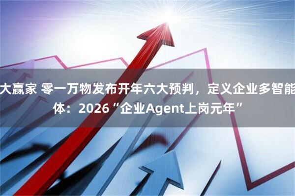 大赢家 零一万物发布开年六大预判，定义企业多智能体：2026“企业Agent上岗元年”