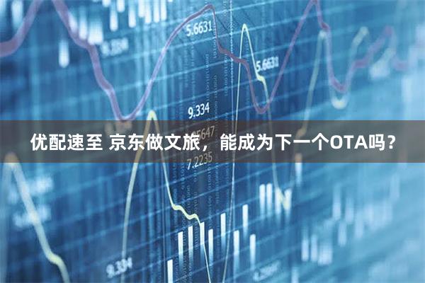 优配速至 京东做文旅，能成为下一个OTA吗？
