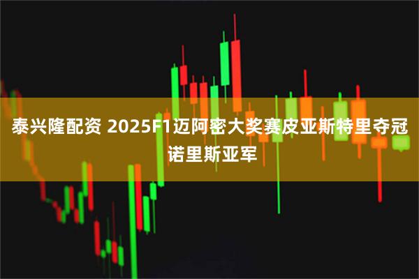 泰兴隆配资 2025F1迈阿密大奖赛皮亚斯特里夺冠 诺里斯亚军