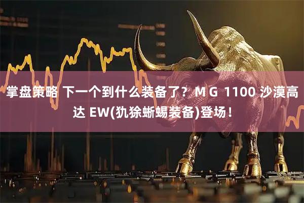 掌盘策略 下一个到什么装备了？ＭＧ 1100 沙漠高达 EＷ(犰狳蜥蜴装备)登场！