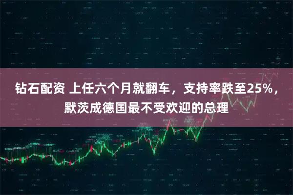 钻石配资 上任六个月就翻车，支持率跌至25%，默茨成德国最不受欢迎的总理